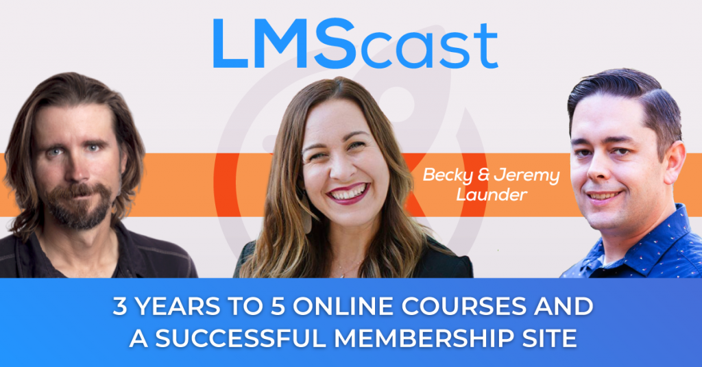 3 Years to 5 Online Courses and a Successful Membership Site with Becky and Jeremy Launder - LMScast