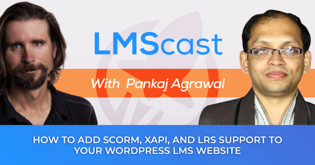 How to Add SCORM, xAPI, and LRS Support to Your WordPress LMS Website to Deliver Interactive Content via eLearning Authoring Tools with Pankaj Agrawal from GrassBlade - LMScast