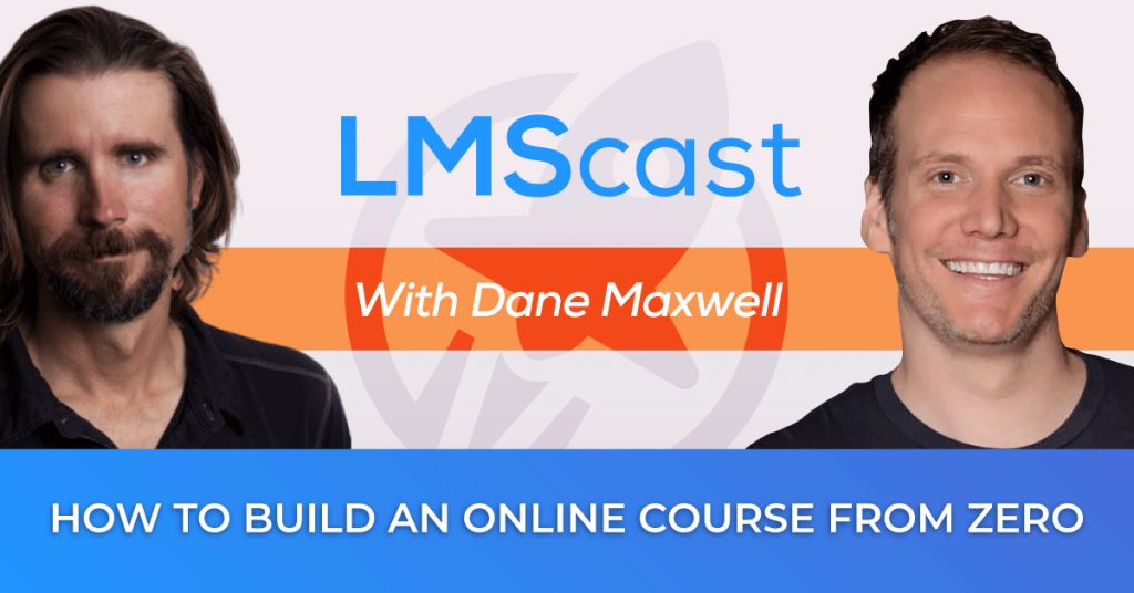 How to Build an Online Course From Zero with Entrepreneur Dane Maxwell - LMScast