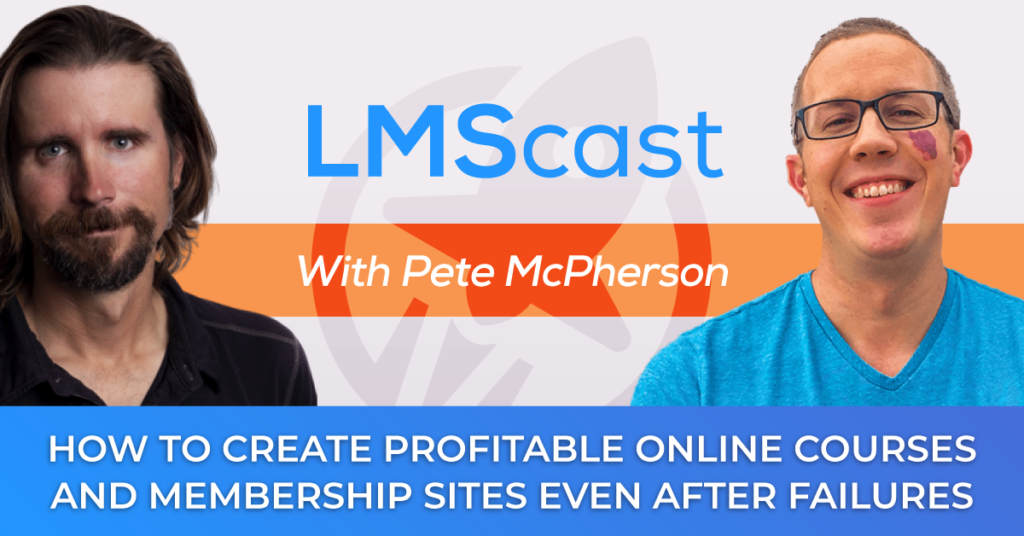 How to Create Profitable Online Courses and Membership Sites Even After Failures Along the Way with Pete McPherson from Do You Even Blog - LMScast