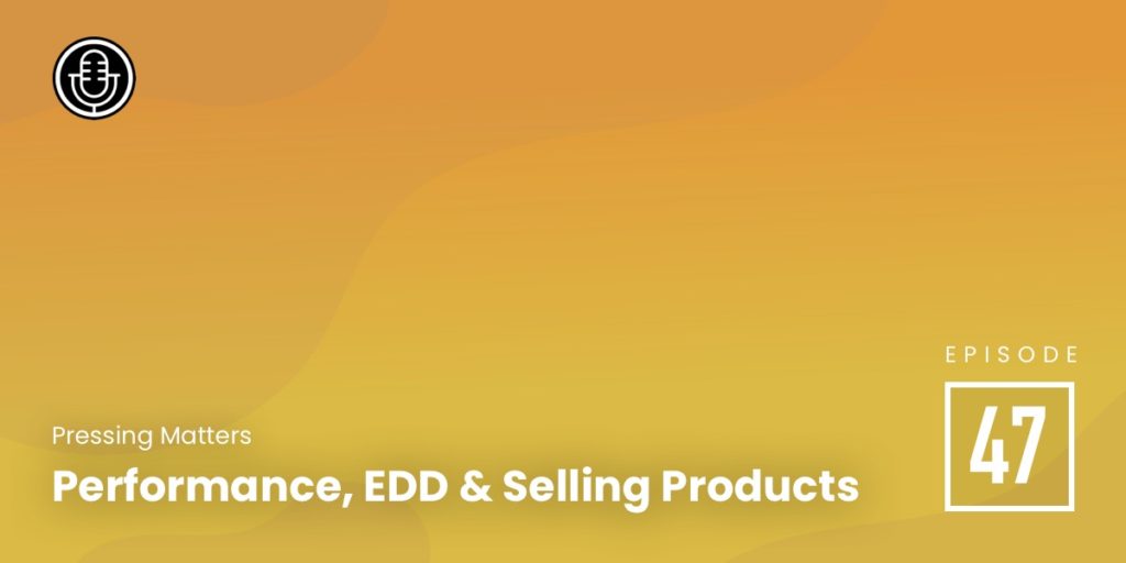 Episode 47 – Performance, EDD & Selling Products