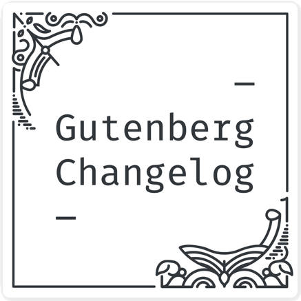 Gutenberg Changelog #68 –  WordCamp Europe, Gutenberg 13.4 and WordPress 6.1