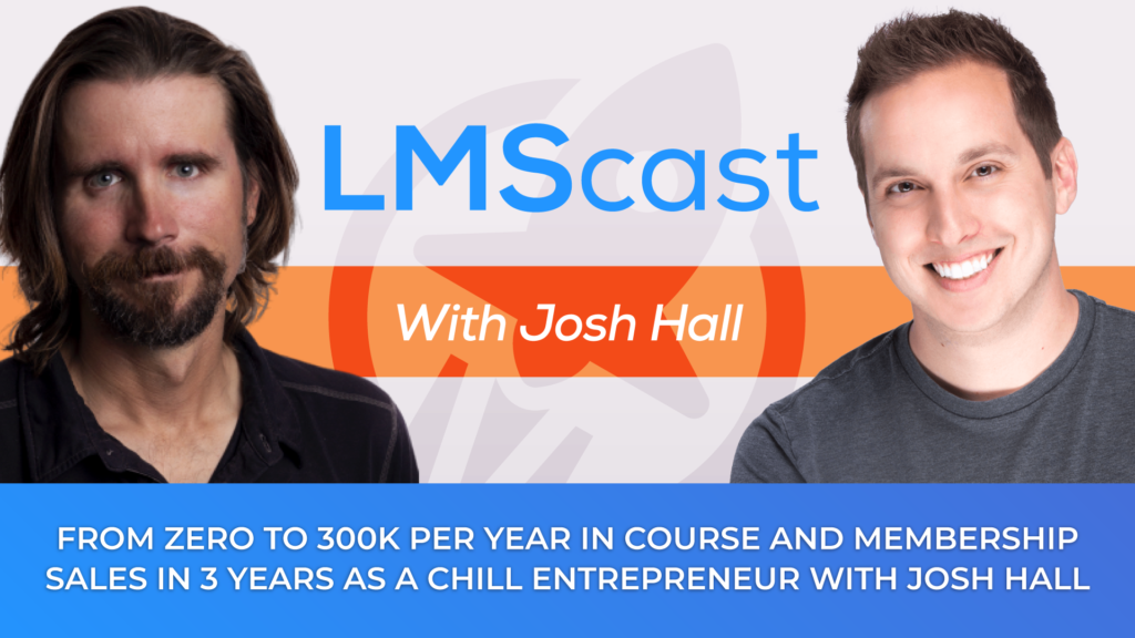 From Zero to 300K Per Year in Course and Membership Sales in 3 Years as a Chill Entrepreneur with Josh Hall - LMScast
