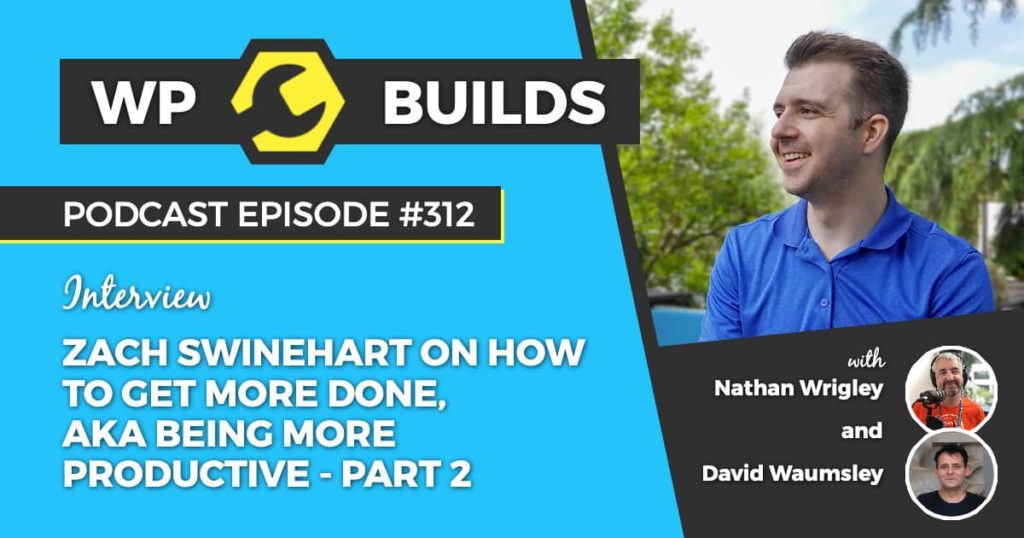 312 – Zach Swinehart on how to get more done, aka being more productive – Part 2
