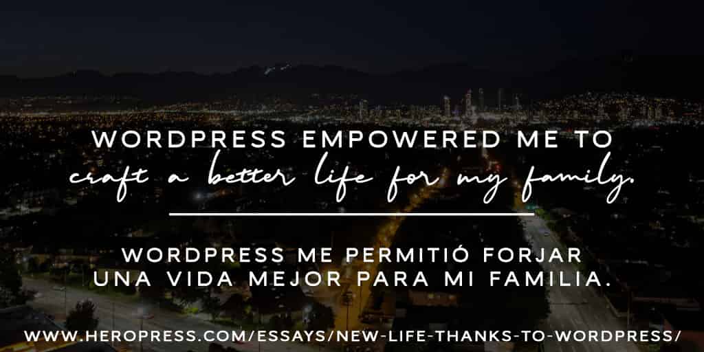 Pull Quote: WordPress empowered me to craft a better life for my family. WordPress me permitió forjar una vida mejor para mi familia.