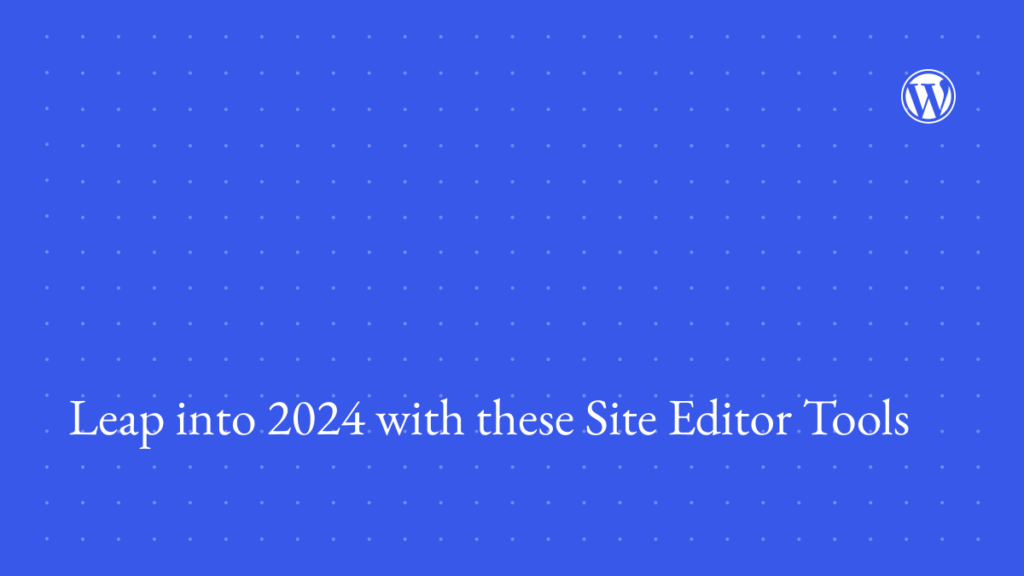 Leap into 2024 with these Site Editor Tools